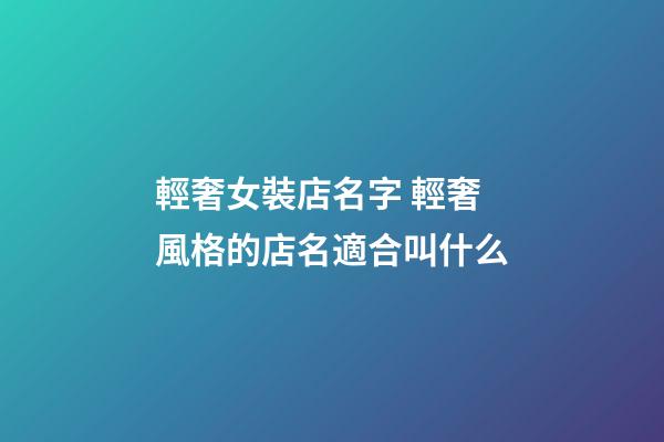 輕奢女裝店名字 輕奢風格的店名適合叫什么-第1張-店鋪起名-玄機派